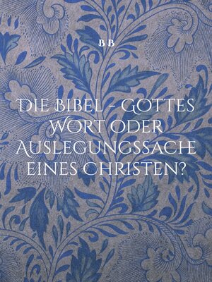 cover image of Die Bibel--Gottes Wort oder Auslegungssache eines Christen?